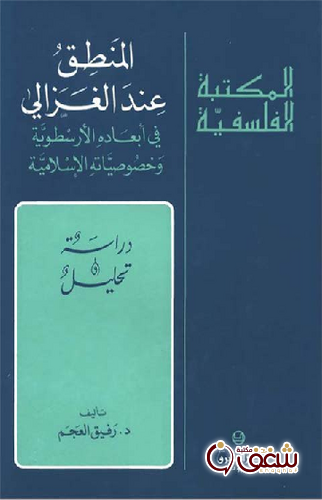 كتاب المنطق عند الغزالي في أبعاده الأرسطوية و خصوصياته الإسلامية للمؤلف رفيق العجم